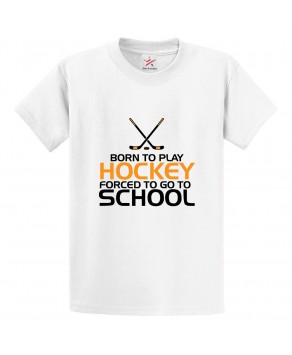 Born To Play Hockey Forced To Go To School Classic Unisex Kids and Adults T-Shirt For Hockey Fans